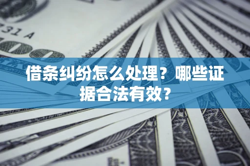济南借条纠纷怎么处理?哪些证据合法有效? 济南借条纠纷怎么处理?哪些证据合法有效?