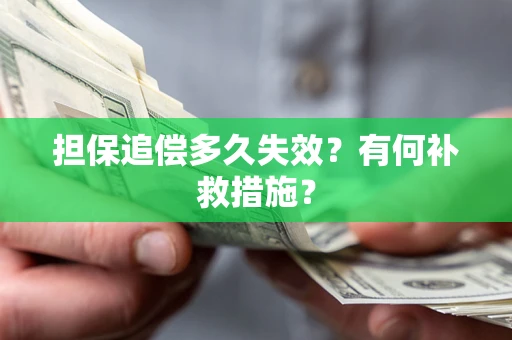济南担保追偿多久失效?有何补救措施? 济南担保追偿多久失效?有何补救措施?