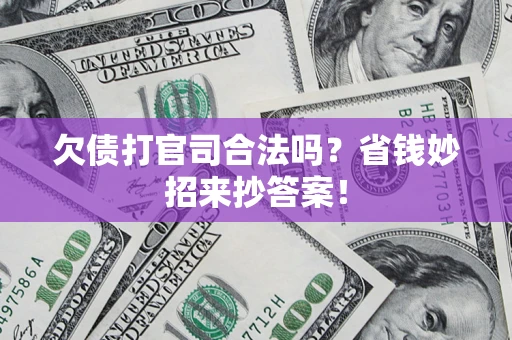 济南欠债打官司合法吗?省钱妙招来抄答案! 济南欠债打官司合法吗?省钱妙招来抄答案!