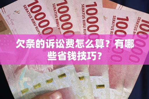 济南欠条的诉讼费怎么算?有哪些省钱技巧? 济南欠条的诉讼费怎么算?有哪些省钱技巧?