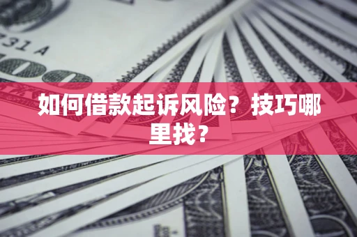 济南如何借款起诉风险?技巧哪里找? 济南如何借款起诉风险?技巧哪里找?